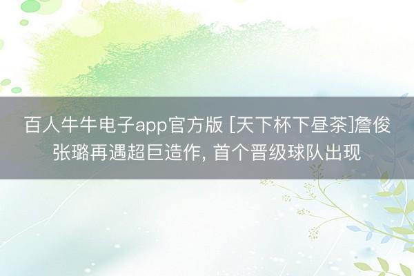 百人牛牛电子app官方版 [天下杯下昼茶]詹俊张璐再遇超巨造作, 首个晋级球队出现